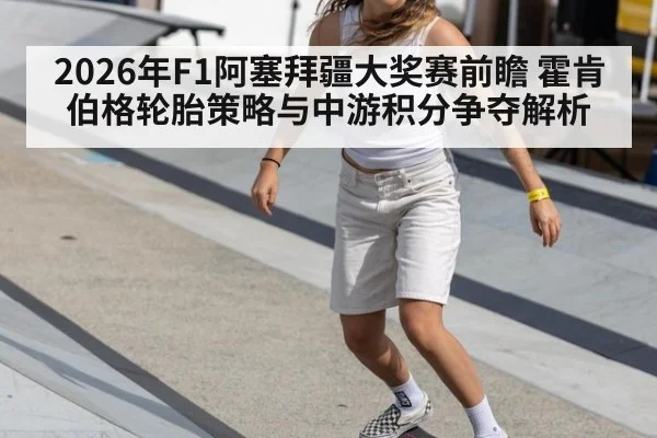 2026年F1阿塞拜疆大奖赛前瞻 霍肯伯格轮胎策略与中游积分争夺解析 - nine game
