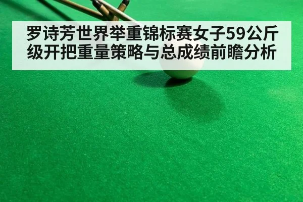 罗诗芳世界举重锦标赛女子59公斤级开把重量策略与总成绩前瞻分析 - nine game