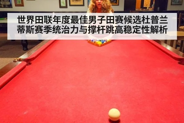 世界田联年度最佳男子田赛候选杜普兰蒂斯赛季统治力与撑杆跳高稳定性解析（nine game）